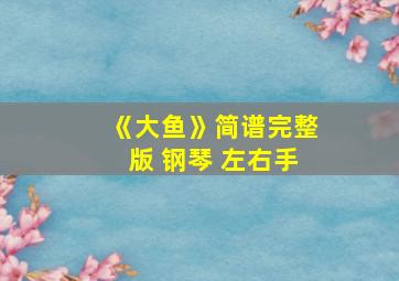 《大鱼》简谱完整版 钢琴 左右手